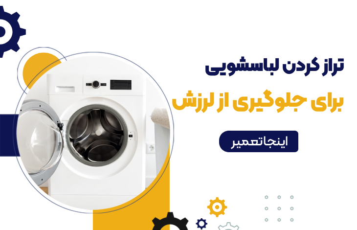 تراز کردن لباسشویی برای جلوگیری از لرزش راهنمای جامع و تخصصی تکنسین ها